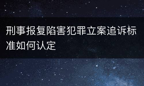 刑事报复陷害犯罪立案追诉标准如何认定