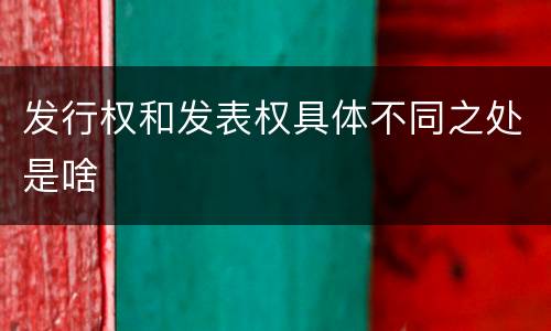 发行权和发表权具体不同之处是啥