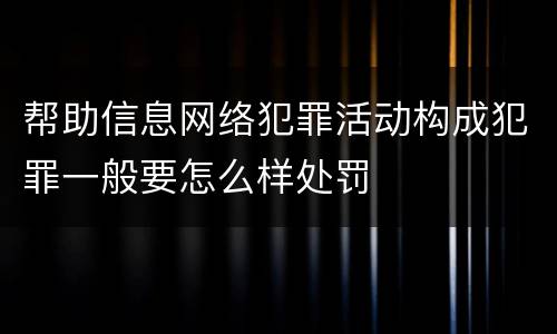 帮助信息网络犯罪活动构成犯罪一般要怎么样处罚