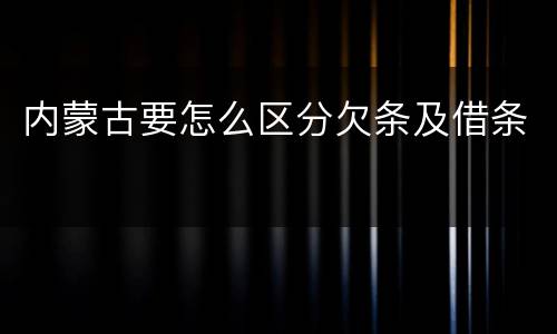 内蒙古要怎么区分欠条及借条