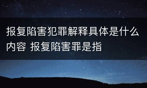 报复陷害犯罪解释具体是什么内容 报复陷害罪是指
