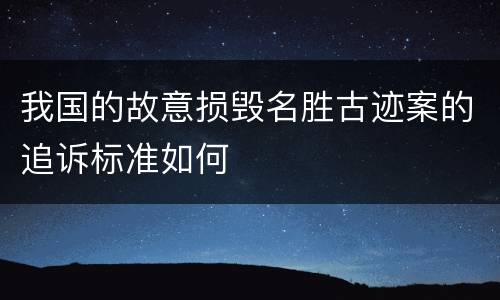 我国的故意损毁名胜古迹案的追诉标准如何