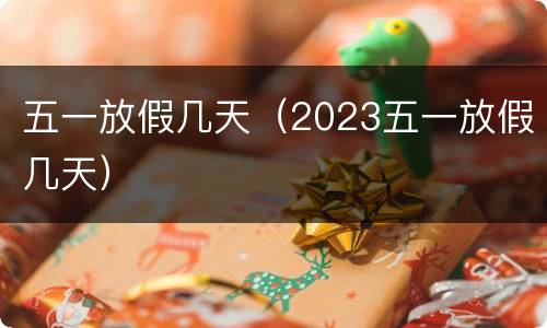 五一放假几天（2023五一放假几天）