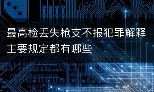 最高检丢失枪支不报犯罪解释主要规定都有哪些