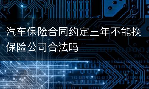 汽车保险合同约定三年不能换保险公司合法吗