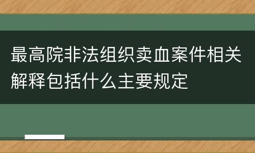最高院非法组织卖血案件相关解释包括什么主要规定