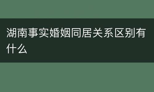 湖南事实婚姻同居关系区别有什么