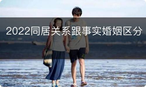 2022同居关系跟事实婚姻区分