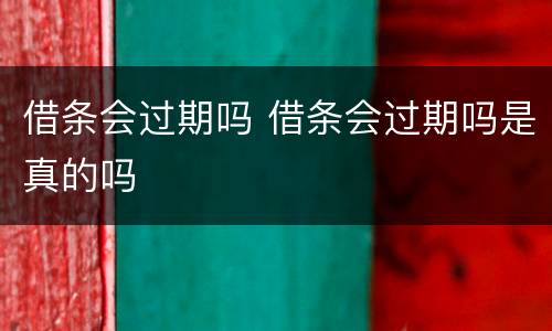 借条会过期吗 借条会过期吗是真的吗