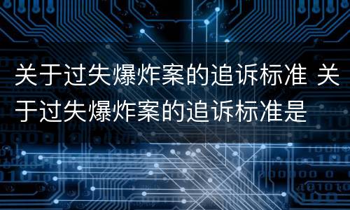 关于过失爆炸案的追诉标准 关于过失爆炸案的追诉标准是