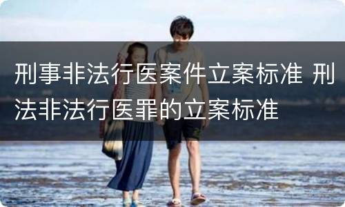 刑事非法行医案件立案标准 刑法非法行医罪的立案标准