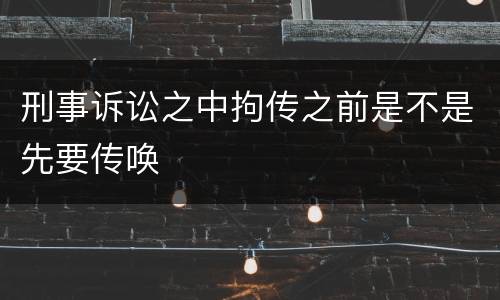 刑事诉讼之中拘传之前是不是先要传唤