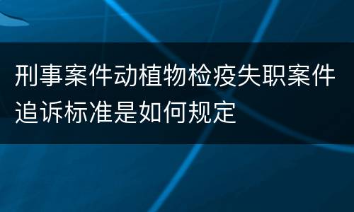 刑事案件动植物检疫失职案件追诉标准是如何规定