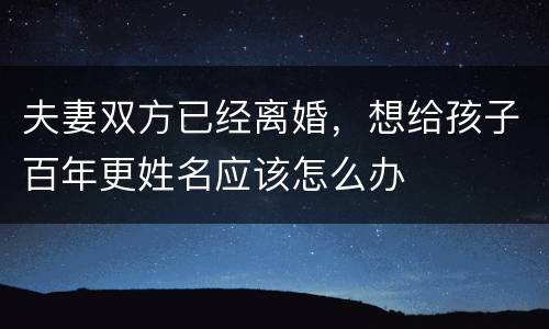 夫妻双方已经离婚，想给孩子百年更姓名应该怎么办