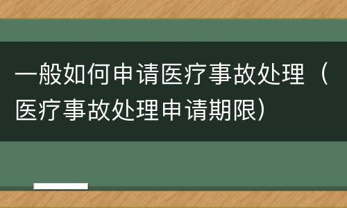 一般如何申请医疗事故处理（医疗事故处理申请期限）