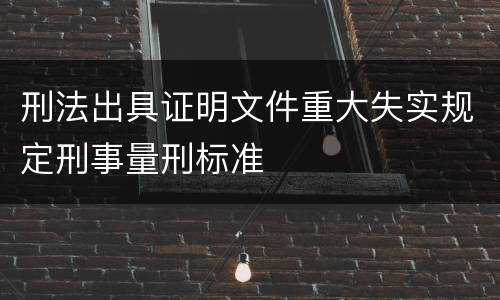 刑法出具证明文件重大失实规定刑事量刑标准