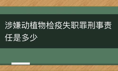涉嫌动植物检疫失职罪刑事责任是多少