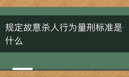 规定故意杀人行为量刑标准是什么