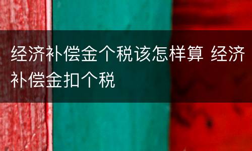 经济补偿金个税该怎样算 经济补偿金扣个税