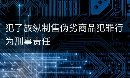 犯了放纵制售伪劣商品犯罪行为刑事责任