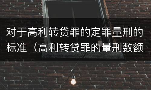 对于高利转贷罪的定罪量刑的标准（高利转贷罪的量刑数额标准）