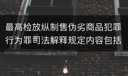 最高检放纵制售伪劣商品犯罪行为罪司法解释规定内容包括什么
