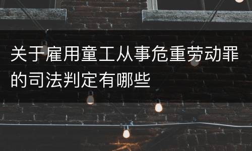 关于雇用童工从事危重劳动罪的司法判定有哪些