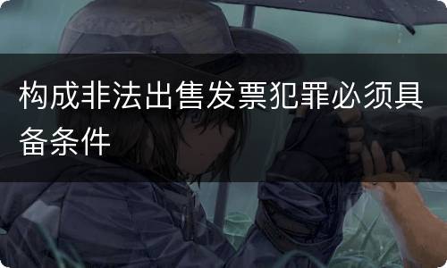 构成非法出售发票犯罪必须具备条件