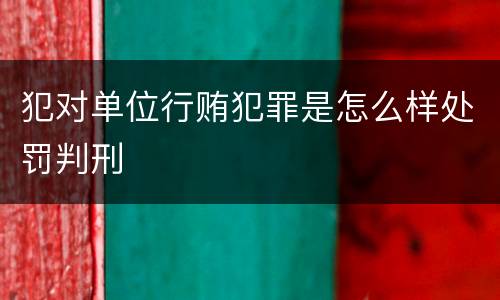 犯对单位行贿犯罪是怎么样处罚判刑