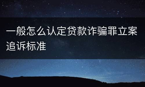一般怎么认定贷款诈骗罪立案追诉标准