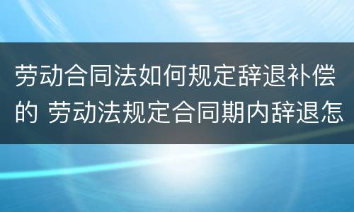 劳动合同法如何规定辞退补偿的 劳动法规定合同期内辞退怎么补偿