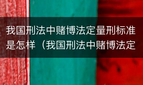 我国刑法中赌博法定量刑标准是怎样（我国刑法中赌博法定量刑标准是怎样规定的）