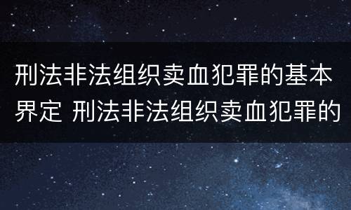 刑法非法组织卖血犯罪的基本界定 刑法非法组织卖血犯罪的基本界定有哪些