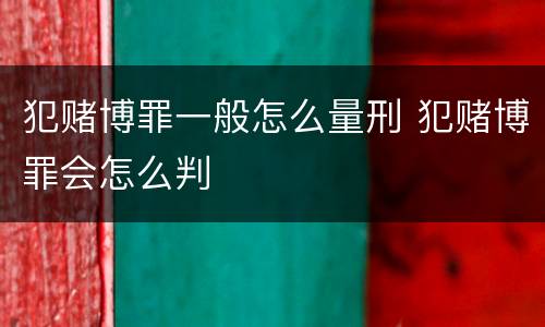 犯赌博罪一般怎么量刑 犯赌博罪会怎么判