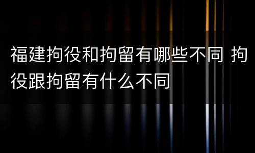 福建拘役和拘留有哪些不同 拘役跟拘留有什么不同