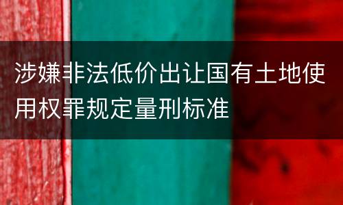 涉嫌非法低价出让国有土地使用权罪规定量刑标准