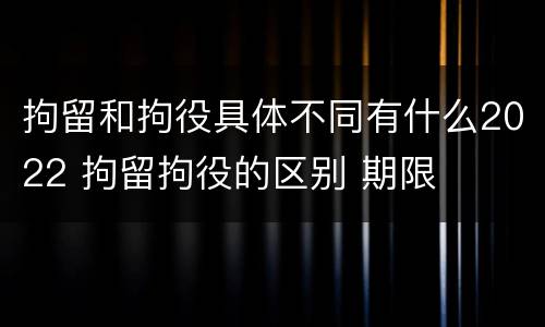 拘留和拘役具体不同有什么2022 拘留拘役的区别 期限