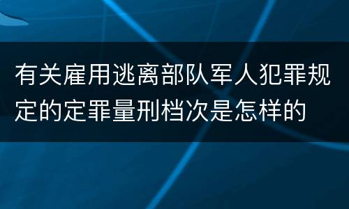 有关雇用逃离部队军人犯罪规定的定罪量刑档次是怎样的