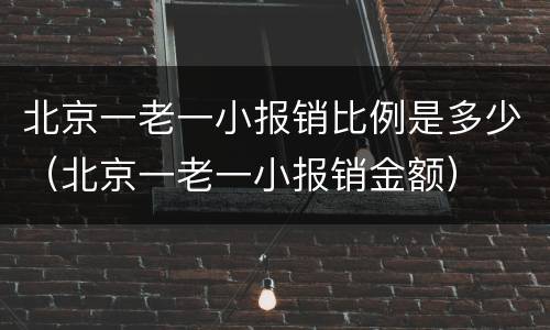 北京一老一小报销比例是多少（北京一老一小报销金额）