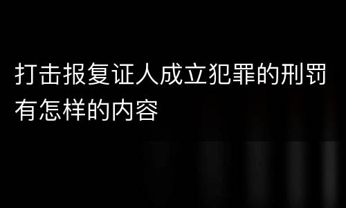 打击报复证人成立犯罪的刑罚有怎样的内容