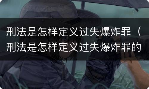 刑法是怎样定义过失爆炸罪（刑法是怎样定义过失爆炸罪的）