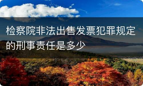检察院非法出售发票犯罪规定的刑事责任是多少