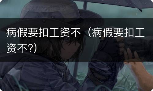 病假要扣工资不（病假要扣工资不?）