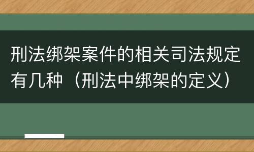 刑法绑架案件的相关司法规定有几种（刑法中绑架的定义）