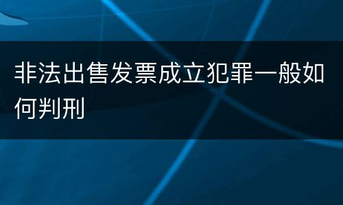 非法出售发票成立犯罪一般如何判刑