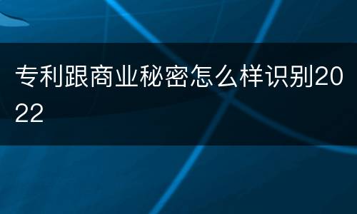 专利跟商业秘密怎么样识别2022