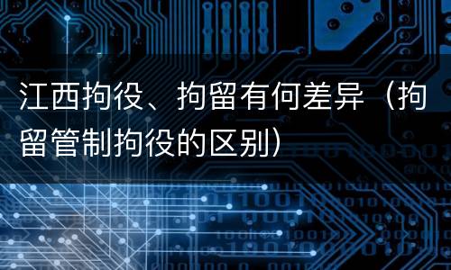 江西拘役、拘留有何差异（拘留管制拘役的区别）