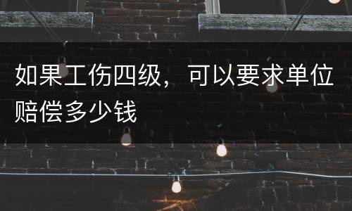 如果工伤四级，可以要求单位赔偿多少钱
