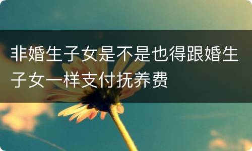 非婚生子女是不是也得跟婚生子女一样支付抚养费