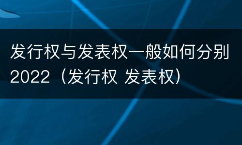 发行权与发表权一般如何分别2022（发行权 发表权）